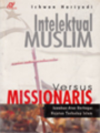 Image of Intelektual Muslim Versus Missionaris: Jawaban Atas Berbagai Hujatan Terhadap Islam