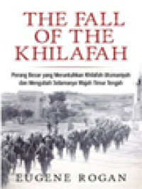 Image of The Fall Of The Khilafah: Perang Besar Yang Meruntuhkan Khilafah Utsmaniyah Dan Mengubah Selamanya Wajah Timur Tengah