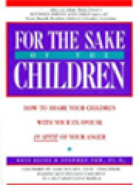 Image of For The Sake Of The Children: How To Share Your Children With Your Ex-Spouse In Spite Of Your Anger