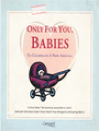 Image of Only For You, Babies: To Celebratea New Arrival (Untuk Bayi Tersayang Yang Baru Lahir Sebuah Kesukacitaan Atas Hadirnya Anggota Keluarga Baru)