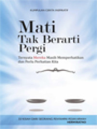 Image of Mati Tak Berarti Pergi: Ternyata Mereka Masih Memperhatikan Dan Perlu Perhatian Kita (33 Kisah Dari Seseorang Penyampai Pesan Arwah)
