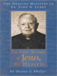 Image of In The Name Of Jesus, Be Healed: The Healing Ministry Of Fr. John A. Lubey